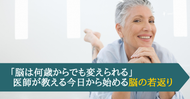 「脳は何歳からでも変えられる」 医師が教える今日から始める脳の若返り