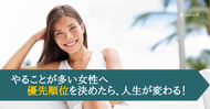 やることが多い女性へ。優先順位を決めたら、人生が変わる！