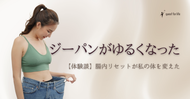 【体験談】即効性にびっくり！腸内リセットでジーパンがゆるくなった！