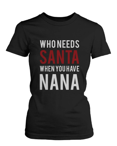 Who Needs Santa When You Have Nana Shirt X-Mas Gift T-shirt for Grandmother
