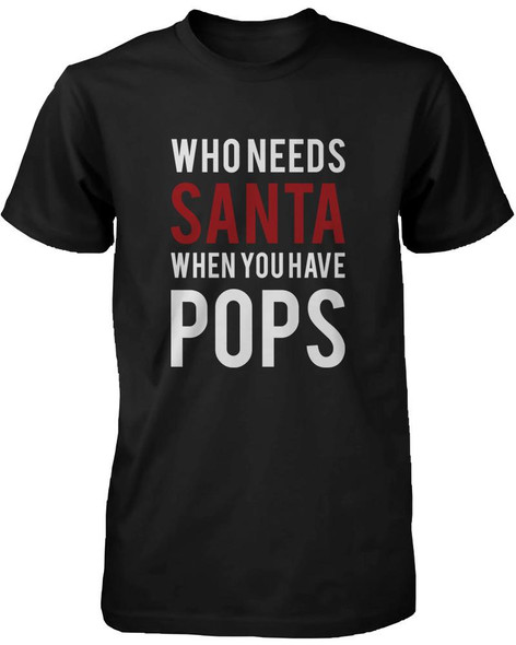 Who Needs Santa When You Have Pops Shirt X-Mas Gift T-shirt for Grandfather