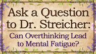Ask Dr. Streicher: Can Overthinking Lead to Mental Fatigue?