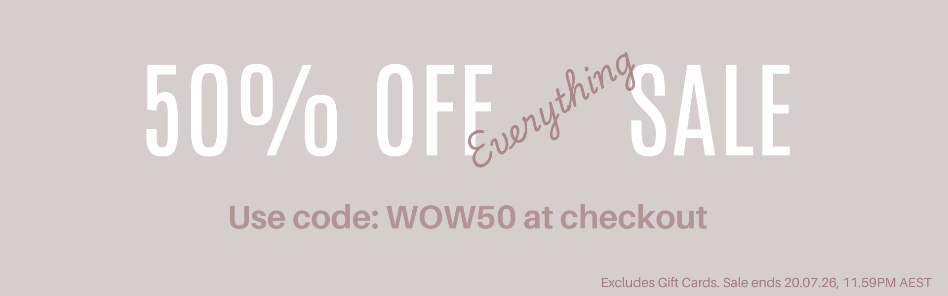 For a limited time grab a cool 50% Off Everything. Excludes Gift Cards