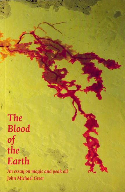 The Blood of the Earth: An Essay on Magic & Peak Oil by John Michael Greer