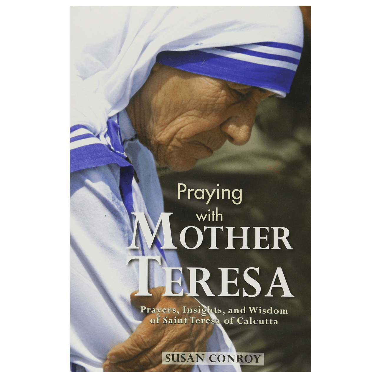 Praying with Mother Teresa | Prayers, Insights, and Wisdom of Saint ...