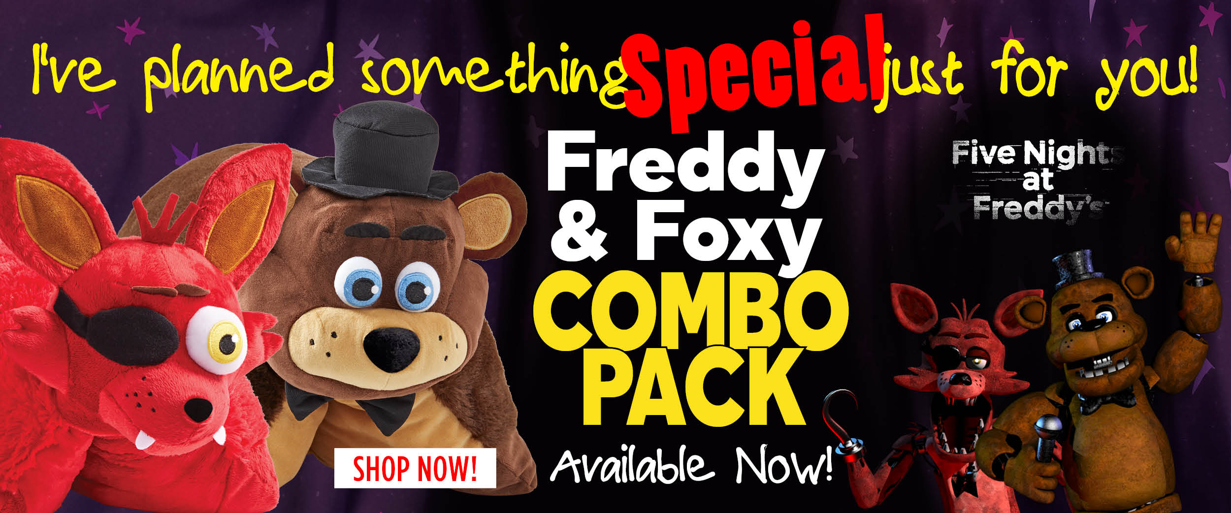 I&#039;ve planned something SPECIAL just for you! Freddy &amp; Foxy Combo Pack! Shop now!