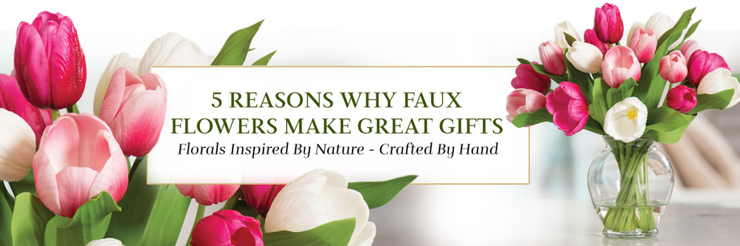 5 Reasons Why Faux Flowers Make Great Gifts