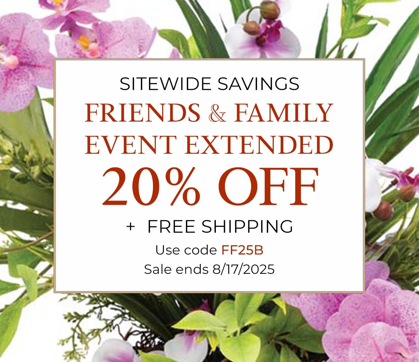 Friends & Family Savings Event - Save 20% OFF, plus FREE SHIPPING with code FF25B