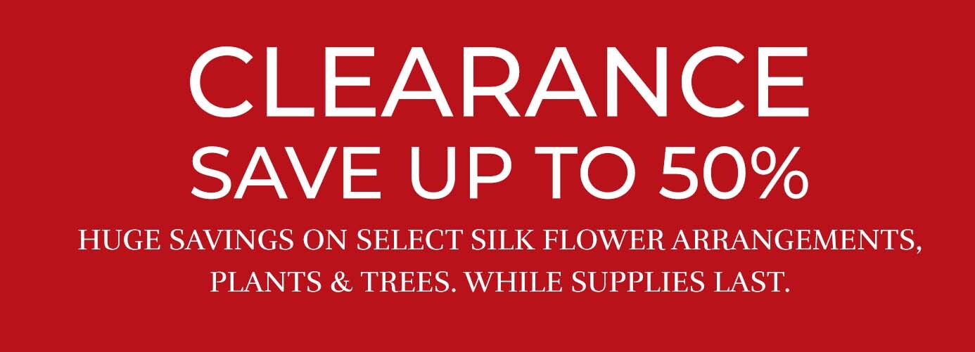 Clearance Sale. Save up to 50% off on select silk flowers arrangements, plants and trees. Available at Petals, while supplies last. 