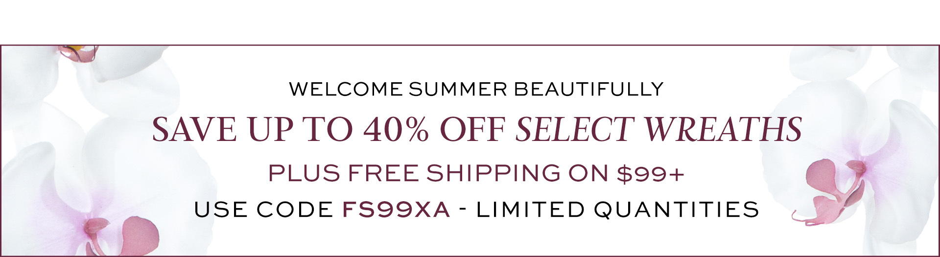 Weekend Summer Wreath Sale. Save up to 40% off select artificial wreaths and teardrops plus free shipping on orders of $99 or more with code FS99XA. Limited-time offer.