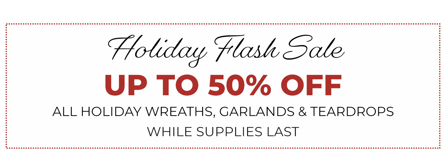 Holiday Flash Sale. Save up to 50% OFF Select Silk Wreaths, Garlands & Swags