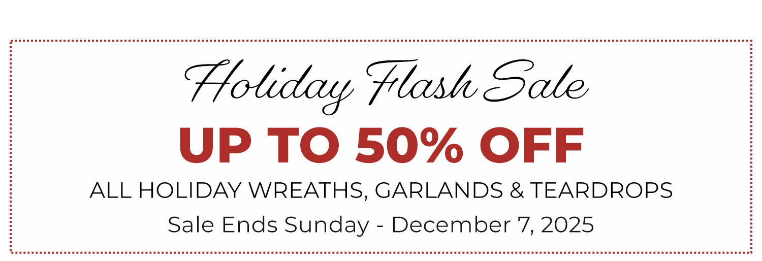 Holiday Flash Sale. Save up to 50% OFF Select Silk Wreaths, Garlands & Swags