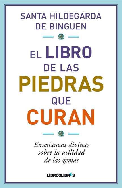 EL LIBRO DE LAS PIEDRAS QUE CURAN. Sabiduría divina sobre la utilidad de las gemas - Santa Hildegarda de Binguen