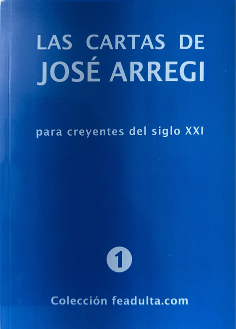 LAS CARTAS DE JOSE ARREGUI Para creyentes del Siglo XXI