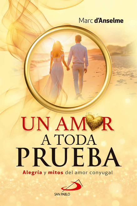 UN AMOR A TODA PRUEBA. Alegria y mitos del amor conyugal
