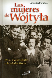 LAS MUJERES DE WOJTYLA DE SU MADRE EMILIA A  LA MADRE TERESA