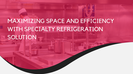 Maximizing Space and Efficiency with Specialty Refrigeration Solution