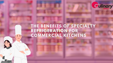 The Benefits of Specialty Refrigeration for Commercial Kitchens