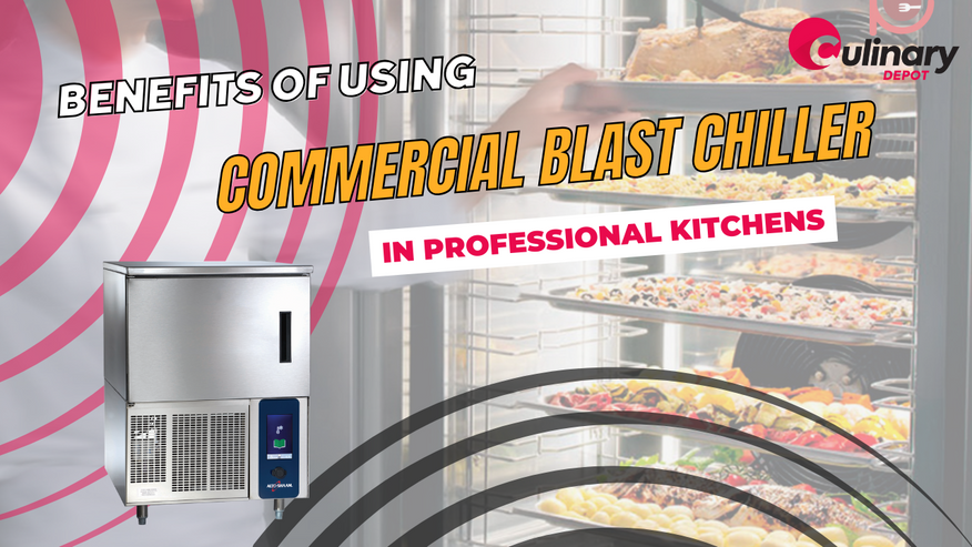 Benefits of Using a Commercial Blast Chiller in Professional Kitchens