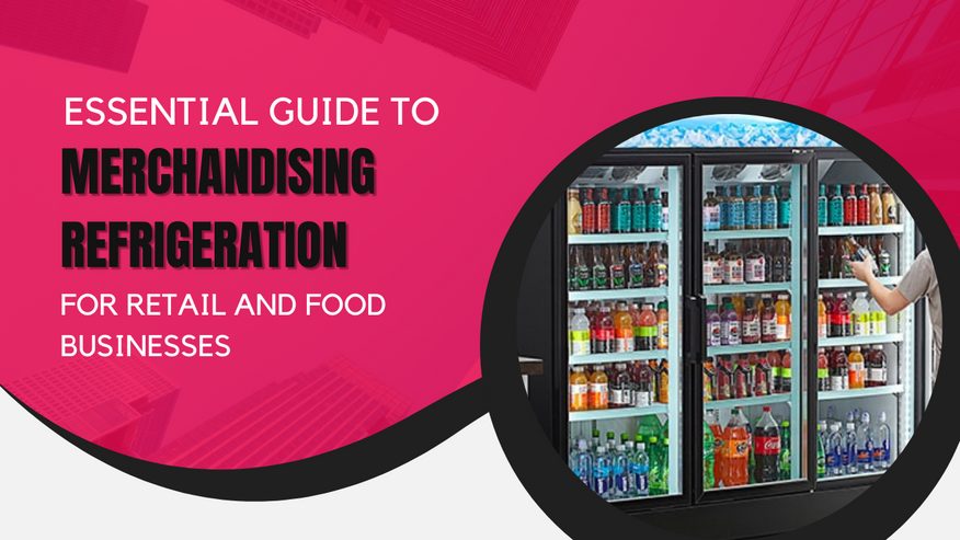 Essential Guide to Merchandising Refrigeration for Retail and Food Businesses