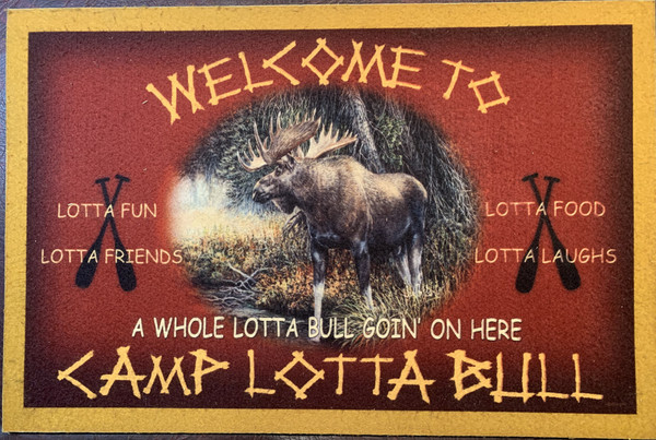 Welcome Mat - "WELCOME TO THE CAMP LOTTA BULL, A WHOLE LOTTA BULL GOIN' ON HERE, LOTTA FUN, LOTTA FRIENDS, LOTTA FOOD, LOTTA LAUGHS"