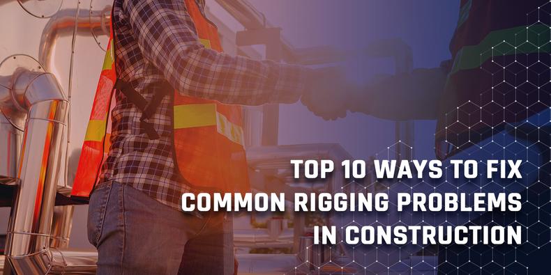 ​Top 10 Ways To Fix Common Rigging Problems In Construction