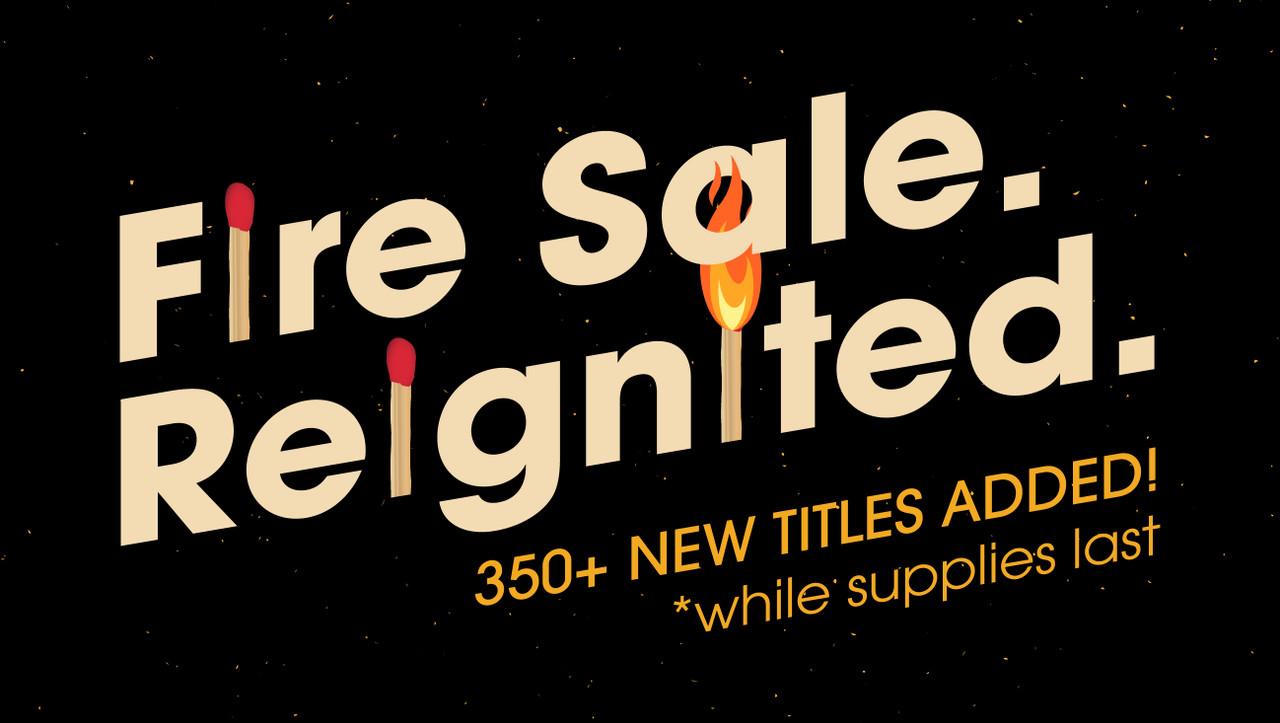 Fire Sale. Reignited. 350+ New Titles Added! *while supplies last