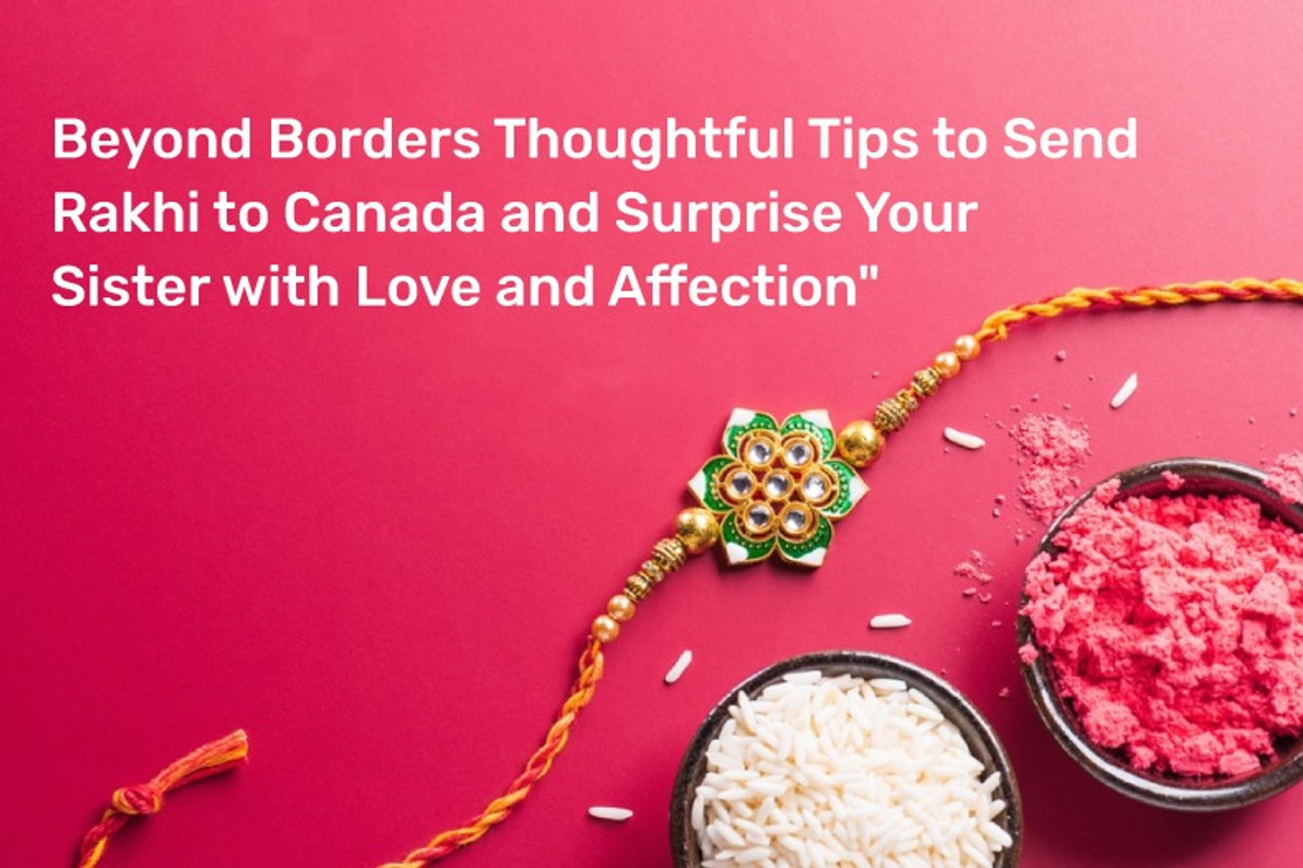 Beyond Borders: Thoughtful Tips to Send Rakhi to Canada and Surprise Your Sister with Love and Affection