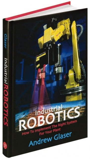 Industrial Press 9780831133580 Industrial Robotics How to Implement the Right System for Your Plant: 1st Edition