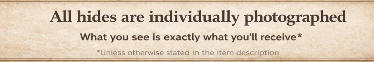 All hides are individually photographed. What you see is exactly what you'll receive unless otherwise stated.