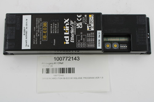 POWOr 
 ON 
 V 
 V 
 MOTORA 
 IB-E03B P 
 Serial #: 0x229105E2 ,Ver. 0214 / OF 
 IP 
 INPUT : 24V 
 . 4.4A 
 OUTPUT : 24Vp-p. 1.9A×2(AXES) 
 3ø. 136Hz(OHz~166Hz) 
 MAX. Surrounding Air Temp : 40℃ 
 RS Legacy # / CRef: 
 DRIVERCARD,ITOH IB-E03 W/ HQLANE PROGRAM, VER 1.9 
 1179738 
 IB-E03B 
 MOTOR A 
 Power 
 Motor/ Output 
 100772143 
 100772143 
 MOTOR B 
 Motor/Output 
 id Linx 
 EtherNet /IP™ 
 conformance tested 
 Hi 
 Node ID 
 Low 
 MA CE 
 1. MA-DIR 
 ICITOH 
 8888 
 2. MB-DIR 
 3. MA-SYN 
 TECHNOLOG 
 4. MB-SYN 
 TOMORROW 
 DENKI 
 1179738 Ver 2.1 
 MOTOR B 
 68 
 To'! 
 STS 
 LANT 
 ANT 
 LAN 
 .Sen/ 
 SanE 
 Ethernet 
 00 - 
 100BASE-T 
 IN2 
 HOBASE-T 
 ING 
 ON 
 LAN2 
 RA 
 OU 
 OU 
 RamceCU 
 Sensore 
 002 
 2SCA 
 NVP