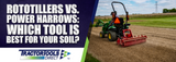 Rototillers vs. Power Harrows: Which Tool is Best for Your Soil?