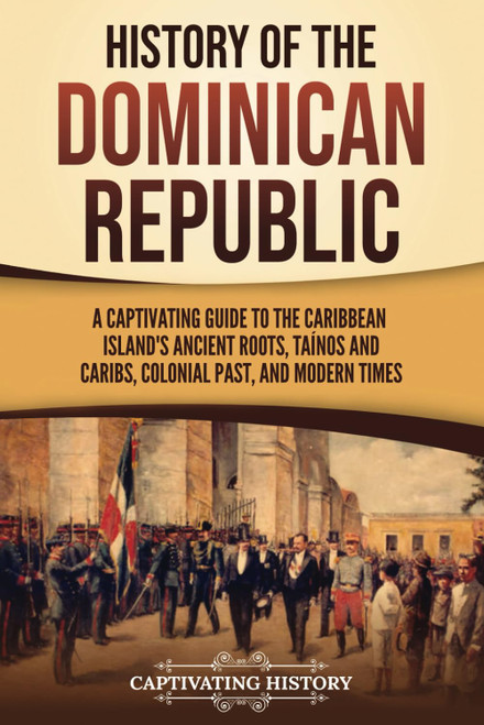 History of the Dominican Republic: A Captivating Guide to the Caribbean Island's Ancient Roots, Taínos and Caribs, Colonial Past, and Modern Times (European Exploration and Settlement)