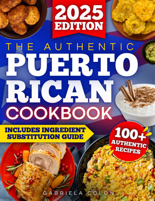 The Authentic Puerto Rican Cookbook: Reconnect with Your Roots Through Bold Flavors & Timeless Recipes | Step-by-Step Instructions, Smart Ingredient Swaps & Secrets to Cooking Like a True Boricua