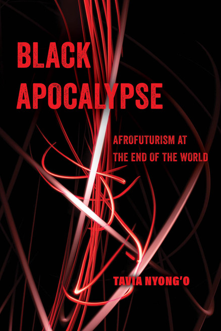 Black Apocalypse: Afrofuturism at the End of the World (American Studies Now: Critical Histories of the Present) (Volume 16)