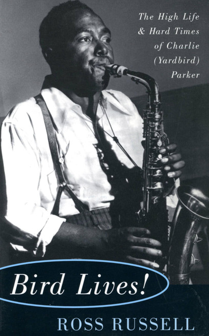 Bird Lives!: The High Life And Hard Times Of Charlie (yardbird) Parker