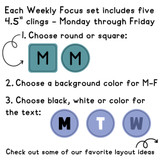 Totally Custom Weekly Focus set: five 4.5 inch day clings in round or square