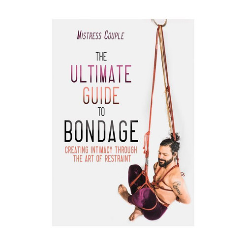 The Ultimate Guide to Bondage: Creating Intimacy through the Art of Restraint 