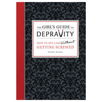 Girls Guide To Depravity: How To Get Laid Without Getting Screwed