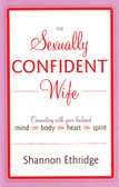 The Sexually Confident Wife: Connecting with Your Husband Mind Body Heart Spirit