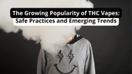 The Growing Popularity of THC Vapes: Safe Practices and Emerging Trends