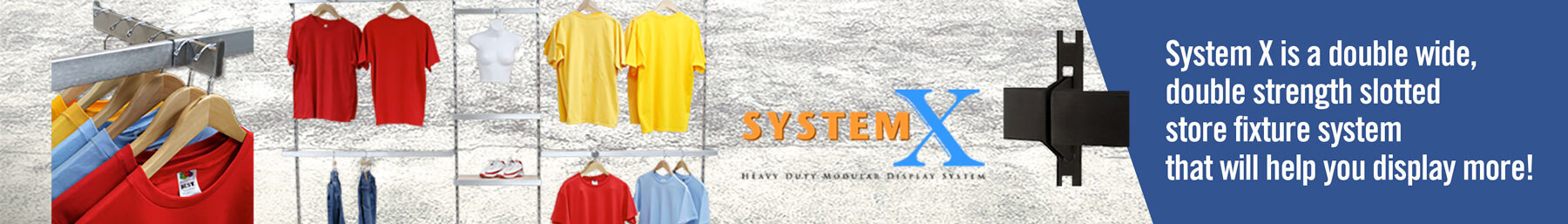 System X is a double eide, double strength slotted store fixture system that will help you to display more!