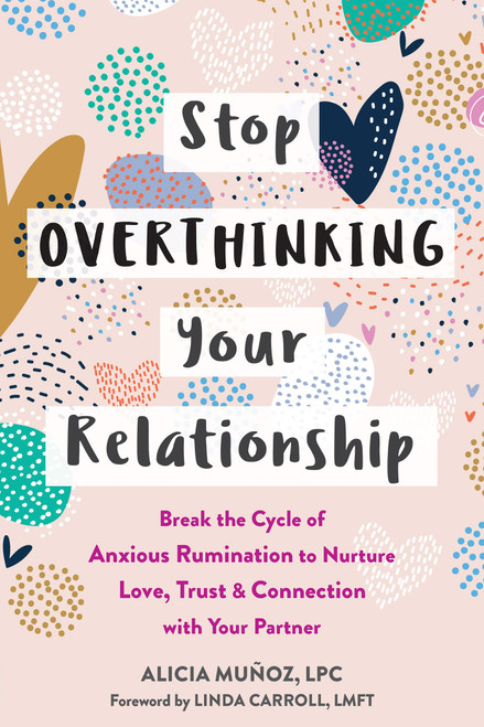 Stop Overthinking Your Relationship: Break the Cycle of Anxious Rumination to Nurture Love, Trust, and Connection with Your Partner