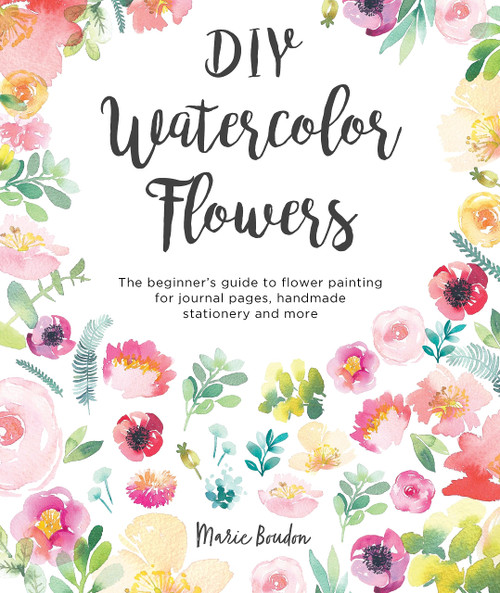 DIY Watercolor Flowers: The beginners guide to flower painting for journal pages, handmade stationery and more