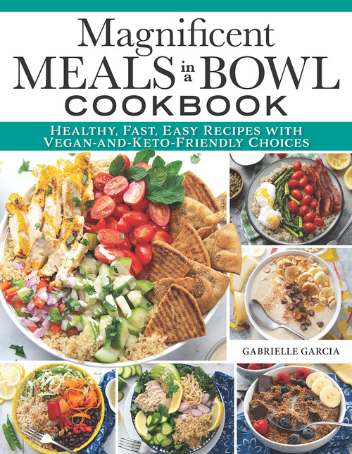 Magnificent Meals in a Bowl Cookbook: Healthy, Fast, Easy Recipes with Vegan-and-Keto-Friendly Choices (Fox Chapel Publishing) Over 150 Delicious Recipes for Salads, Ramen, Burrito Bowls, and More