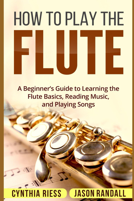 How to Play the Flute: A Beginners Guide to Learning the Flute Basics, Reading Music, and Playing Songs (Woodwinds for Beginners)