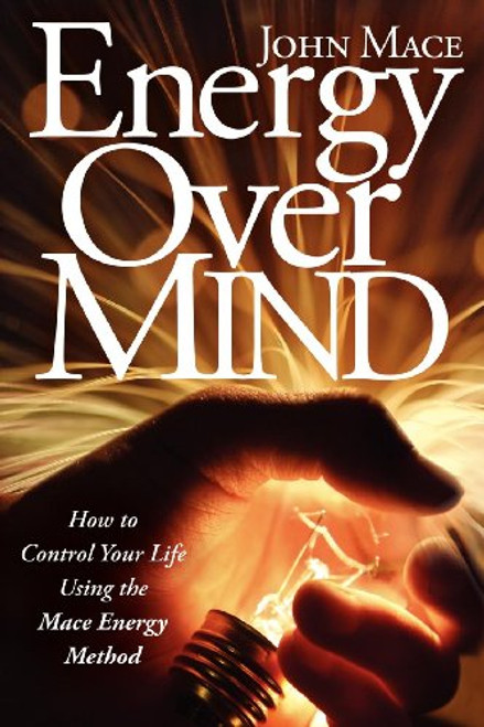 Energy Over Mind: How to Control Your Life Using the Mace Energy Method