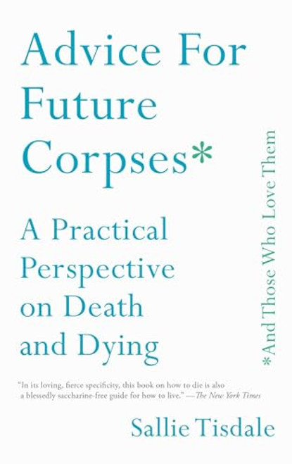 Advice for Future Corpses (and Those Who Love Them): A Practical Perspective on Death and Dying