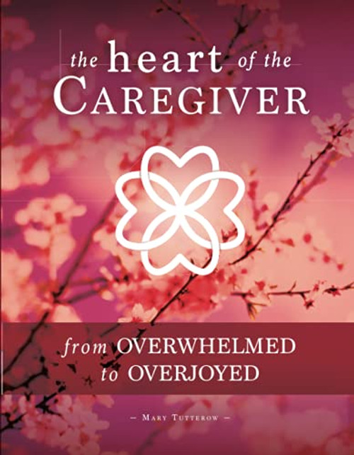 The Heart of the Caregiver: From Overwhelmed to Overjoyed