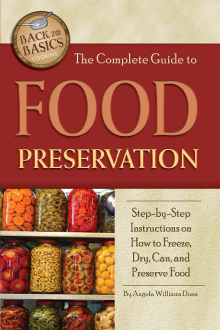 The Complete Guide to Food Preservation Step-by-Step Instructions on How to Freeze, Dry, Can, and Preserve Food (Back to Basics Cooking)